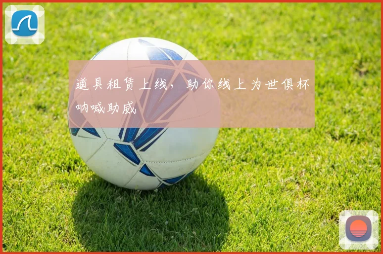 道具租赁上线，助你线上为世俱杯呐喊助威