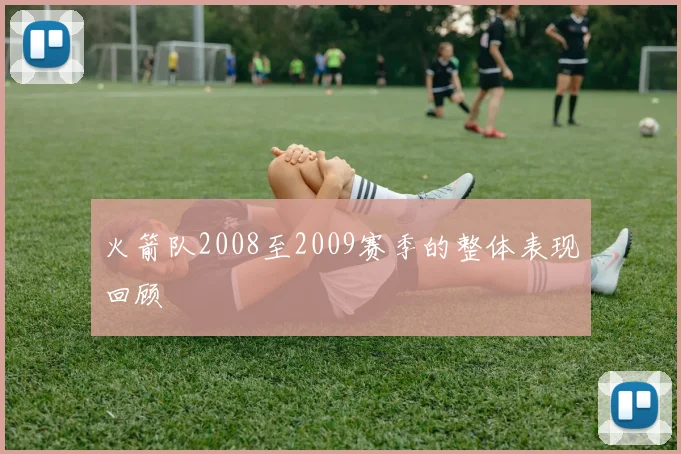 火箭队2008至2009赛季的整体表现回顾