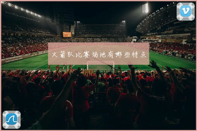 火箭队比赛场地有哪些特点