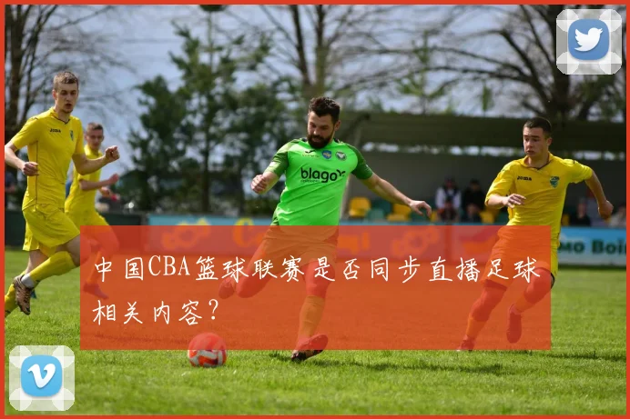 中国CBA篮球联赛是否同步直播足球相关内容？