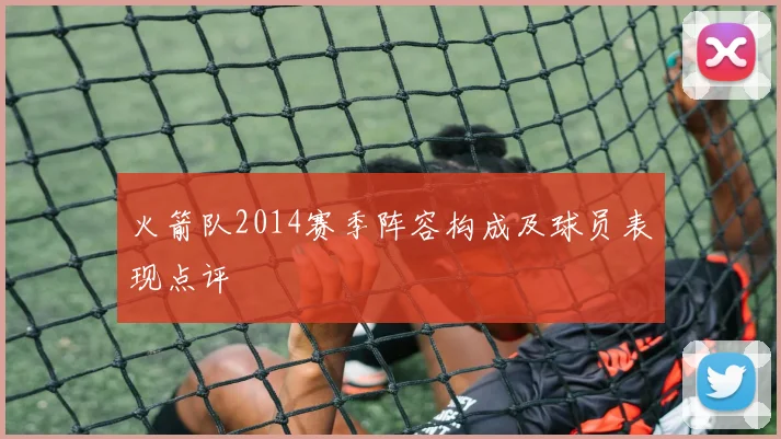 火箭队2014赛季阵容构成及球员表现点评