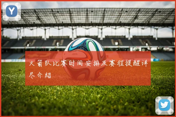 火箭队比赛时间安排及赛程提醒详尽介绍