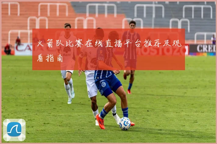 火箭队比赛在线直播平台推荐及观看指南