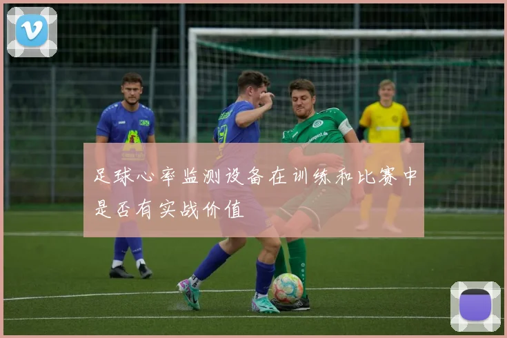 足球心率监测设备在训练和比赛中是否有实战价值