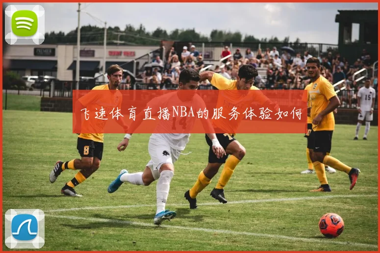 飞速体育直播NBA的服务体验如何