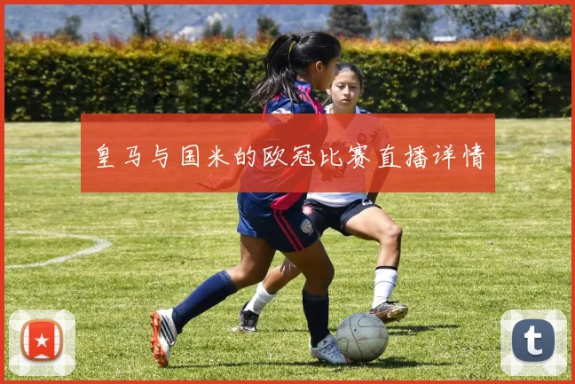 皇马与国米的欧冠比赛直播详情
