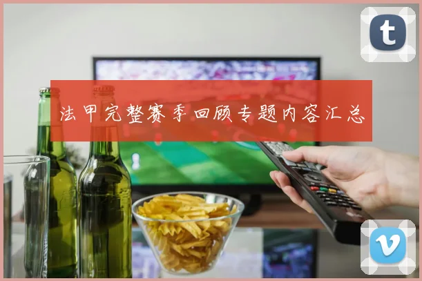 法甲完整赛季回顾专题内容汇总