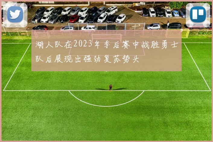 湖人队在2023年季后赛中战胜勇士队后展现出强劲复苏势头